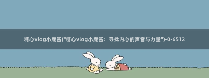 小甜豆糖心vlog：糖心vlog小鹿酱(\