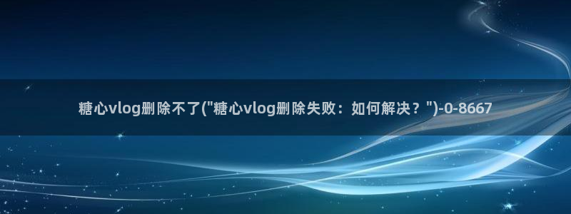 糖心vlog马甲已经满：糖心vlog删除不了(\