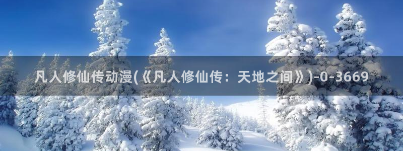 动漫本子：凡人修仙传动漫(《凡人修仙传：天地之间》)