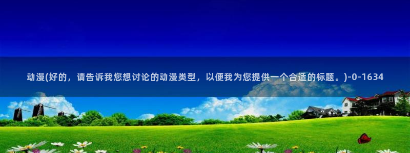 动漫女神：动漫(好的，请告诉我您想讨论的动漫类型，以便我为您提供一个合适